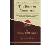 The Book of Christmas: Descriptive of the Customs, Ceremonies, Traditions, Superstitions, Fun (Classic Reprint)