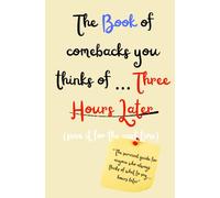 The Book of comebacks you think of … Three Hours later: The survival guide for anyone who always thinks of what to say…