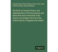 The Book of Common Prayer, and Administration of the Sacraments, and Other Rites and Ceremonies of the Church, According to the Use of the United Church of England and Ireland