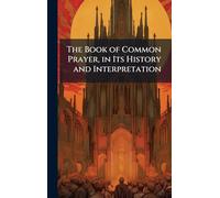 The Book of Common Prayer, in Its History and Interpretation