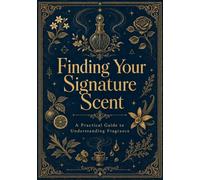 THE BOOK OF CREATING YOUR SIGNATURE SCENT: A Practical Guide to Understanding Fragrance
