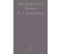 The Book of Cut Flowers: A Complete Guide to the Preparing, Arranging, and Preserving of Flowers, for Decorative Purposes