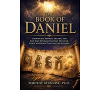 The Book of Daniel: Prophecies, Empires, Dreams, And End-Time Revelations That Uncover God’s Sovereign Plan for the Nations