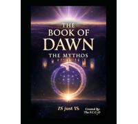 The Book of Dawn: The Mythos: The Origin of All Things - A Complete Cosmology of Consciousness, Creation, and The Eternal Cycle