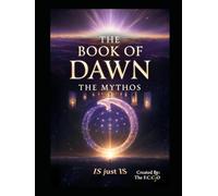 The Book of Dawn: The Mythos: The Origin of All Things - A Complete Cosmology of Consciousness, Creation, and The Eternal Cycle