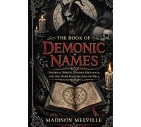 THE BOOK OF DEMONIC NAMES: Infernal Spirits, Hidden Meanings, and the Dark Hierarchies of Hell