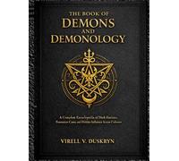 THE BOOK OF DEMONS AND DEMONOLOGY: A Complete Encyclopedia of Dark Entities, Possession Cases, and Hidden Influence Across Cultures