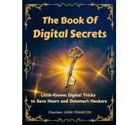 The Book of Digital Secrets: Little-known Digital Tricks to Save Hours and Outsmart Hackers.