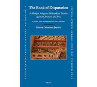 The Book of Disputation: A Mudejar Religious-Philosophical Treatise Against Christians and Jews; A Study and Accompanying Text Edition: 84 (Medieval and Early Modern Iberian World, 84)