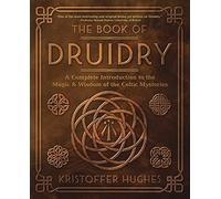 The Book of Druidry: A Complete Introduction to the Magic & Wisdom of the Celtic Mysteries
