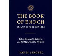 THE BOOK OF ENOCH EXPLAINED FOR BEGINNERS: Fallen Angels, the Watchers, and the Mystery of the Nephilim (Lost Books of the Bible Explained)
