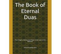 The Book of Eternal Duas: Their Origins, History, and Power in the Lives of the Believers