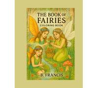 The Book of Fairies Coloring Book: 40 Whimsical Fairy Scenes for All Ages: Magical Forest Fairies, Flowers, and Enchanted Woodland Scenes to Color