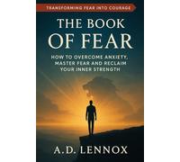 The Book of Fear: How to Overcome Anxiety, Master Fear and Reclaim Your Inner Strength