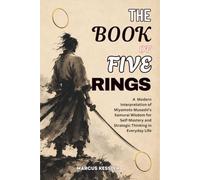 THE BOOK OF FIVE RINGS: A Modern Interpretation of Miyamoto Musashi's Samurai Wisdom for Self-Mastery and Strategic Thinking in Everyday Life