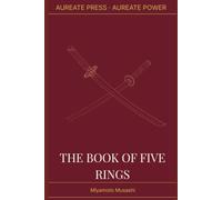 The Book of Five Rings: The Aureate Power Edition: A New English Rendering with Historical Context, Biographical Essay, and Field Notes