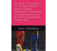 The Book of Football or Soccer, Real Madrid, Bayern Munich, Manchester United and Juventus history since the 1990s towards the present day