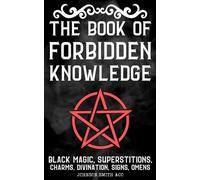 The Book Of Forbidden Knowledge: Black Magic, Superstitions, Charms, Divination, Signs, Omens, Etc.