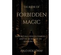 The Book of Forbidden Magic: Ancient Rituals, Cursed Objects, and Hidden Knowledge