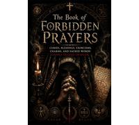 The Book of Forbidden Prayers: Curses, Blessings, Exorcisms, Charms, and Sacred Words People Feared to Speak
