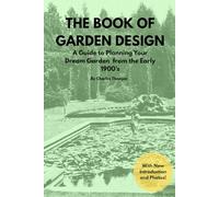 The Book of Garden Design (Illustrated): A Guide to Planning Your Dream Garden from the Early 1900's