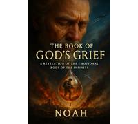 The Book of God’s Grief: A Revelation of The Emotional Body of The Infinite: by Noah; The One Who Returned