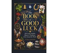 The Book of Good Luck: 100 Lucky Symbols, Objects & Traditions from Around the World