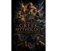 The Book of Greek Mythology: A Cinematic Journey Encyclopedia of Greek Gods, Titans, Legendary Heroes, Monsters, and Ancient Myths (The Encyclopedia of Wonders)