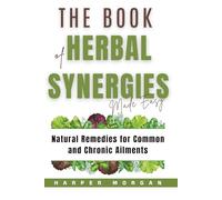 The Book of Herbal Synergies Made Easy: Natural Remedies for Common and Chronic Ailments (Vitality, Longevity & Health: Easy to Understand)