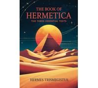 The Book of Hermetica: The Three Essential Texts: The Corpus Hermeticum, The Emerald Tablet, The Kybalion