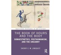 The Book of Hours and the Body: Somaesthetics, Posthumanism, and the Uncanny (Routledge Research in Art History)