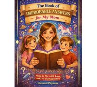 The Book of Improbable Answers for My Mom: Made by Me, with Love and Lots of Imagination, for ages 4-12 (Books for every special occasion, light and ... and ready to bring a smile at any moment.)