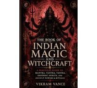 The Book of Indian Magic and Witchcraft: A Practical Guide to Mantra, Tantra, Yantra, Esoteric Spirits, and Occult Powers & Rituals