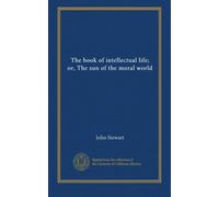 The book of intellectual life; or, The sun of the moral world