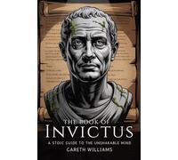 The Book of Invictus: A Stoic Guide to the Unshakable Mind