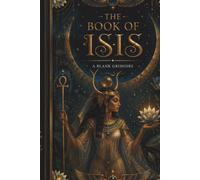 The Book of Isis: A Blank Grimoire: Luxury Egyptian Journal for Spells, Rituals, Dreams, Magic, Manifestation & Spiritual Writing