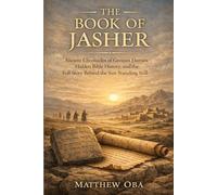 The Book of Jasher: Ancient Chronicles of Genesis Heroes, Hidden Bible History, and the Full Story Behind the Sun Standing Still