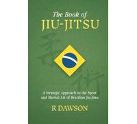 The Book of Jiu-Jitsu: A Strategic Approach to the Sport and Martial Art of Brazilian Jiu-Jitsu