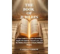 THE BOOK OF JUBILEES: A Clear Guide to Ancient Chronology, Angelic Revelations, Sacred Laws, and the Hidden Structure of Early Biblical History