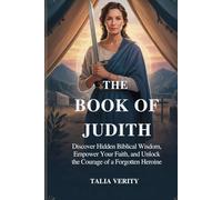 THE BOOK OF JUDITH: Discover Hidden Biblical Wisdom, Empower Your Faith, and Unlock the Courage of a Forgotten Heroine