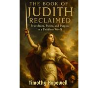 The Book of Judith Reclaimed: Providence, Purity, and Purpose in a Faithless World (The Old Testament For Today’s Evangelical Christian)