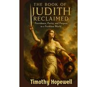 The Book of Judith Reclaimed: Providence, Purity, and Purpose in a Faithless World (The Old Testament For Today’s Evangelical Christian)