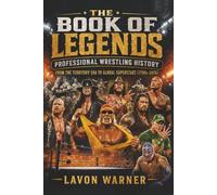 The Book of Legends: Professional Wrestling History From the Territory Era to Global Superstars (1700s-2026)