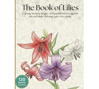The Book of Lilies: Coloring Book for All Ages | 120 Beautiful Floral Designs for Kids and Adults | Relaxing, Screen-Free Activity