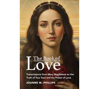 The Book of Love: Transmissions from Mary Magdalene on the Truth of Your Soul and the Power of Love