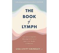 The Book of Lymph: Self-care Lymphatic Massage to Enhance Immunity, Health and Beauty
