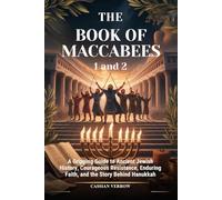 THE BOOK OF MACCABEES 1 and 2: A Gripping Guide to Ancient Jewish History, Courageous Resistance, Enduring Faith, and the Story Behind Hanukkah