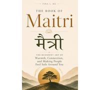 मैत्री | The Book of Maitri: The Buddhist Art of Warmth, Connection, and Making People Feel Safe Around You: Ancient wisdom for the loneliness hiding in plain sight