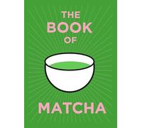 The Book of Matcha: A Superhero Tea - What It Is, How to Drink It, Recipes and Lots More