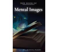 The Book of Mental Images: Your Power to Create Reality